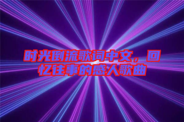 時光倒流歌詞中文，回憶往事的感人歌曲