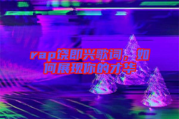 rap饒即興歌詞，如何展現(xiàn)你的才華