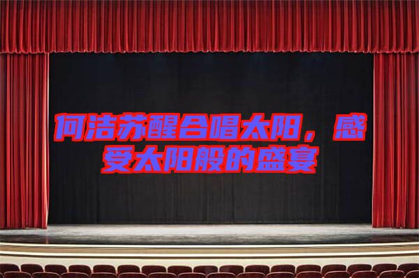 何潔蘇醒合唱太陽，感受太陽般的盛宴