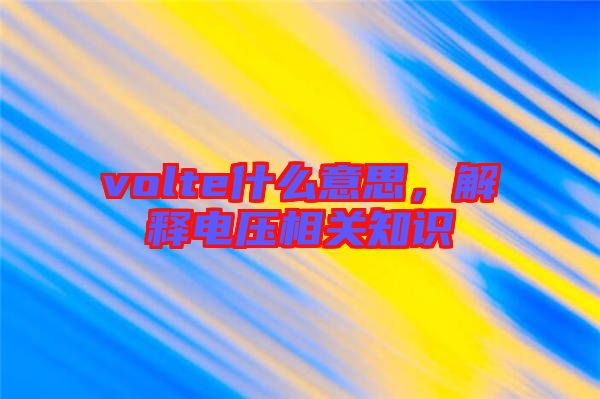 volte什么意思，解釋電壓相關(guān)知識