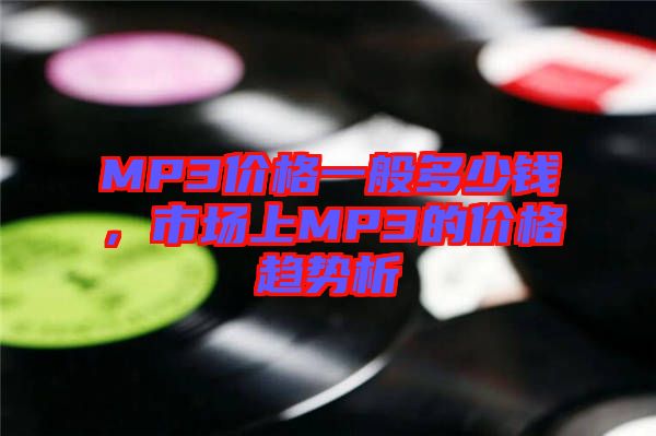 MP3價(jià)格一般多少錢，市場(chǎng)上MP3的價(jià)格趨勢(shì)析