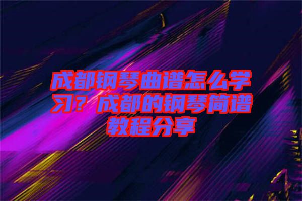 成都鋼琴曲譜怎么學習？成都的鋼琴簡譜教程分享