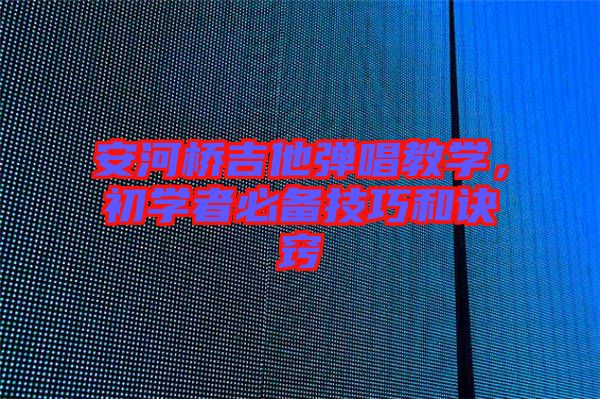 安河橋吉他彈唱教學(xué)，初學(xué)者必備技巧和訣竅