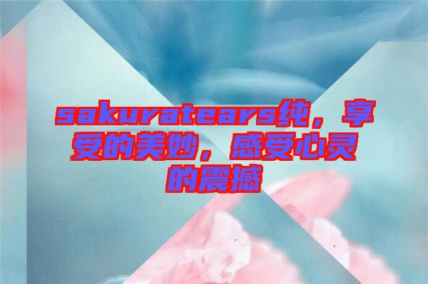 sakuratears純，享受的美妙，感受心靈的震撼