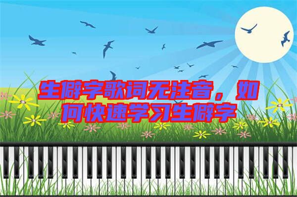 生僻字歌詞無注音，如何快速學(xué)習(xí)生僻字