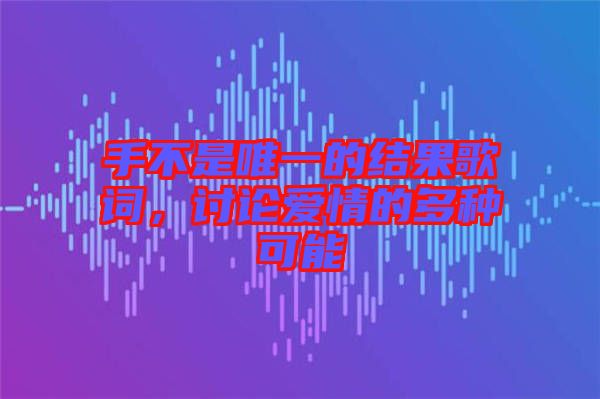 手不是唯一的結(jié)果歌詞，討論愛情的多種可能