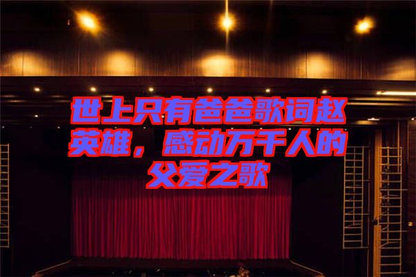 世上只有爸爸歌詞趙英雄，感動(dòng)萬(wàn)千人的父愛(ài)之歌