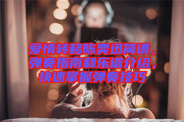 愛情轉(zhuǎn)移陳奕迅簡(jiǎn)譜，彈奏指南和樂譜介紹，快速掌握彈奏技巧