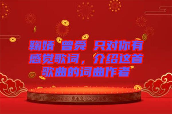 鞠婧祎曾舜晞只對你有感覺歌詞，介紹這首歌曲的詞曲作者