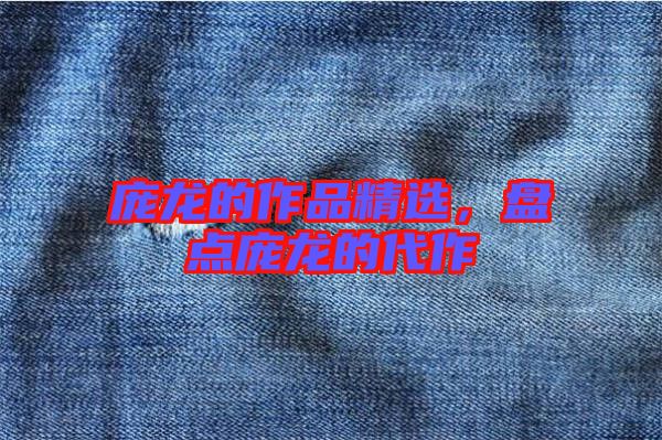 龐龍的作品精選，盤點(diǎn)龐龍的代作