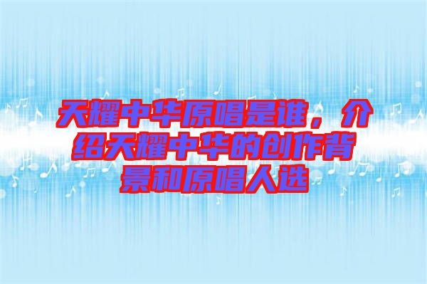 天耀中華原唱是誰，介紹天耀中華的創(chuàng)作背景和原唱人選