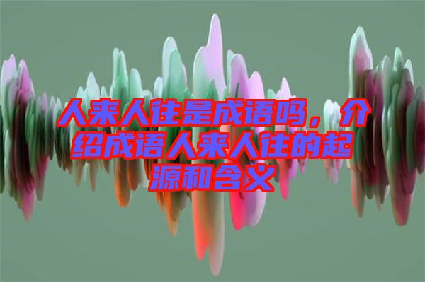 人來(lái)人往是成語(yǔ)嗎，介紹成語(yǔ)人來(lái)人往的起源和含義