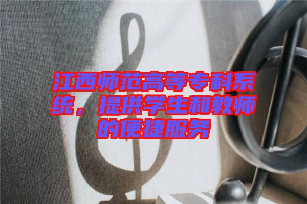 江西師范高等?？葡到y(tǒng)，提供學(xué)生和教師的便捷服務(wù)
