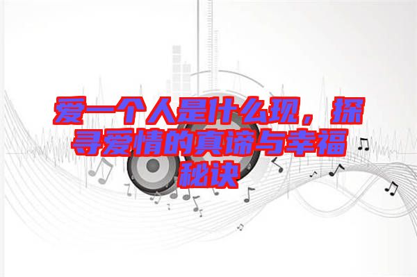 愛(ài)一個(gè)人是什么現(xiàn)，探尋愛(ài)情的真諦與幸福秘訣
