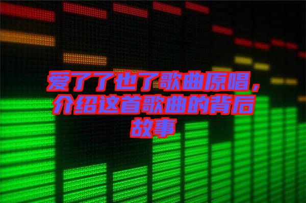 愛了了也了歌曲原唱，介紹這首歌曲的背后故事