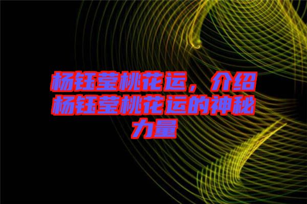 楊鈺瑩桃花運(yùn)，介紹楊鈺瑩桃花運(yùn)的神秘力量