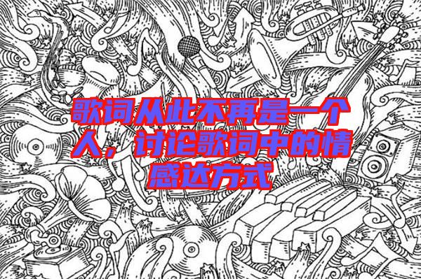 歌詞從此不再是一個(gè)人，討論歌詞中的情感達(dá)方式