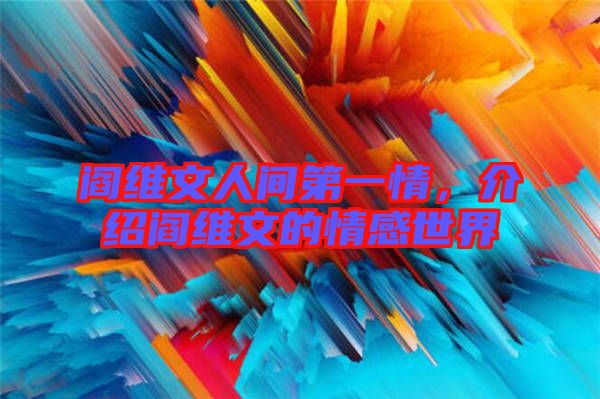 閻維文人間第一情，介紹閻維文的情感世界