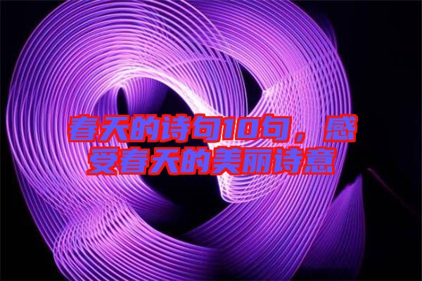 春天的詩(shī)句10句，感受春天的美麗詩(shī)意