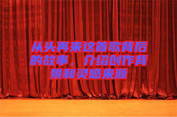 從頭再來這首歌背后的故事，介紹創(chuàng)作背景和靈感來源