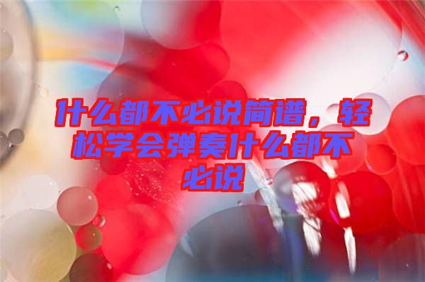 什么都不必說(shuō)簡(jiǎn)譜，輕松學(xué)會(huì)彈奏什么都不必說(shuō)