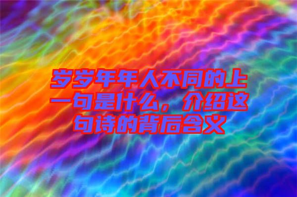歲歲年年人不同的上一句是什么，介紹這句詩(shī)的背后含義