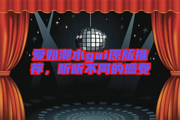 愛(ài)如潮水gai原版推薦，聽(tīng)聽(tīng)不同的感受