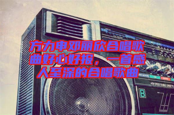 方力申鄧麗欣合唱歌曲好心好報(bào)，一首感人至深的合唱歌曲