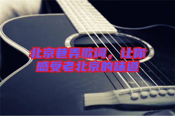 北京巷弄歌詞，讓你感受老北京的味道