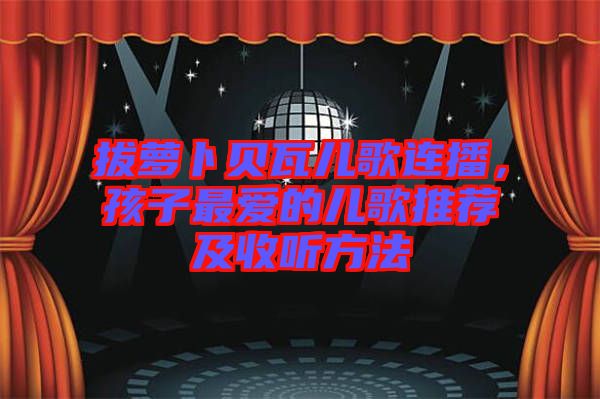 拔蘿卜貝瓦兒歌連播，孩子最?lèi)?ài)的兒歌推薦及收聽(tīng)方法