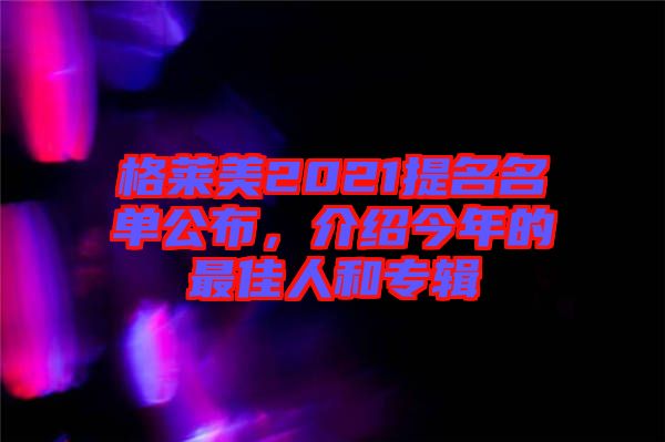 格萊美2021提名名單公布，介紹今年的最佳人和專輯