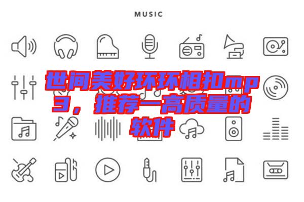 世間美好環(huán)環(huán)相扣mp3，推薦一高質(zhì)量的軟件