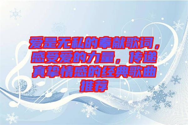 愛(ài)是無(wú)私的奉獻(xiàn)歌詞，感受愛(ài)的力量，傳遞真摯情感的經(jīng)典歌曲推薦