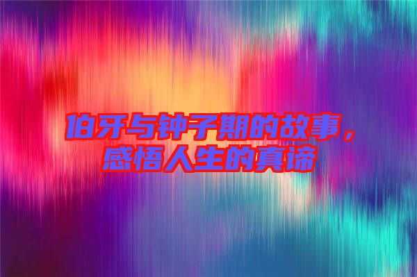 伯牙與鐘子期的故事，感悟人生的真諦