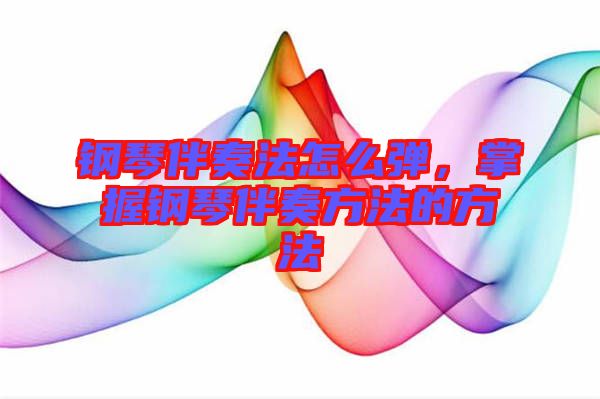鋼琴伴奏法怎么彈，掌握鋼琴伴奏方法的方法