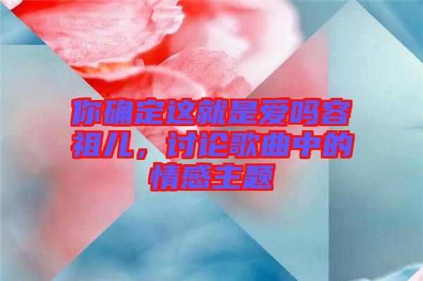 你確定這就是愛嗎容祖兒，討論歌曲中的情感主題