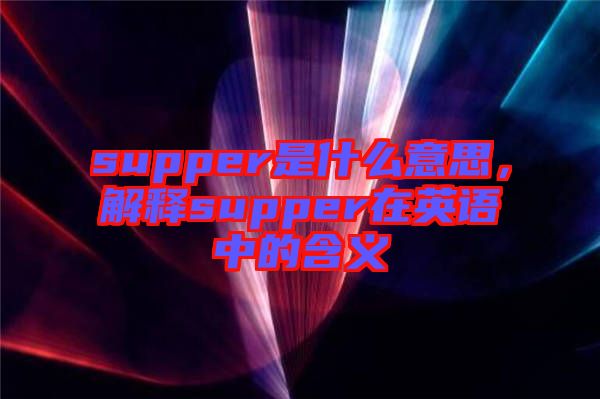 supper是什么意思，解釋supper在英語中的含義