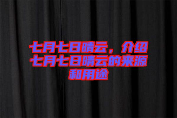 七月七日晴云，介紹七月七日晴云的來(lái)源和用途