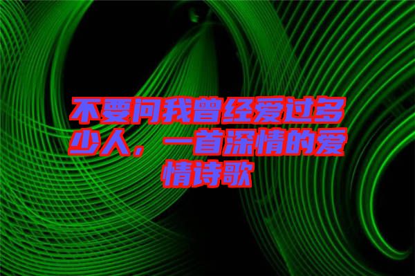 不要問我曾經(jīng)愛過多少人，一首深情的愛情詩歌