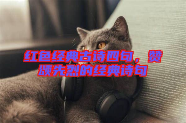 紅色經(jīng)典古詩四句，贊頌先烈的經(jīng)典詩句