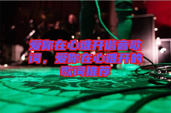 愛你在心難開諧音歌詞，愛你在心難開的歌詞推薦