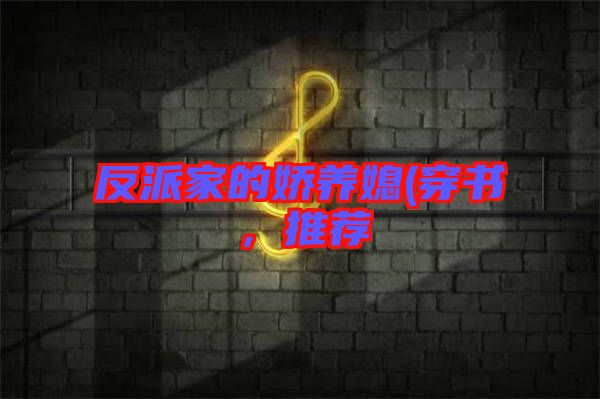 反派家的嬌養(yǎng)媳(穿書，推薦