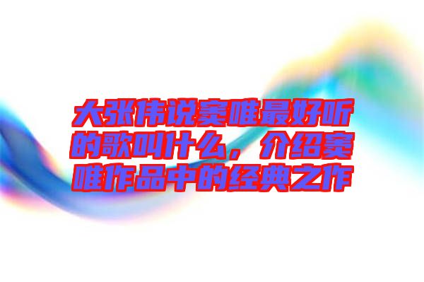 大張偉說竇唯最好聽的歌叫什么，介紹竇唯作品中的經(jīng)典之作