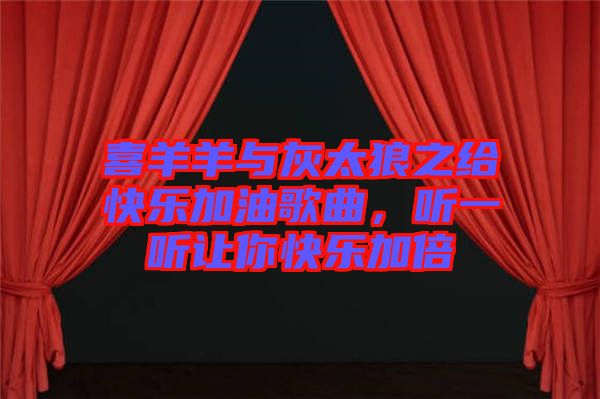 喜羊羊與灰太狼之給快樂加油歌曲，聽一聽讓你快樂加倍