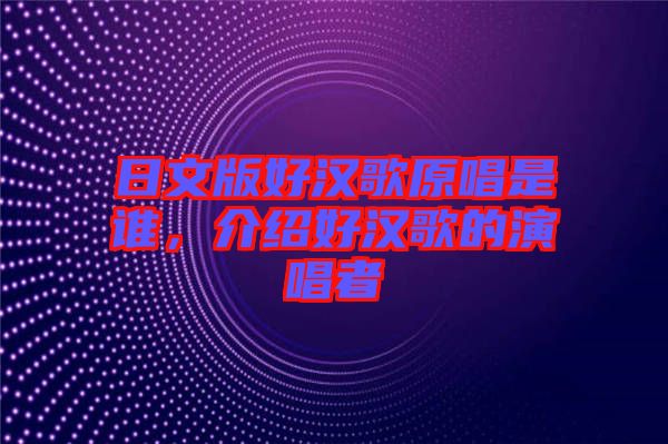 日文版好漢歌原唱是誰(shuí)，介紹好漢歌的演唱者