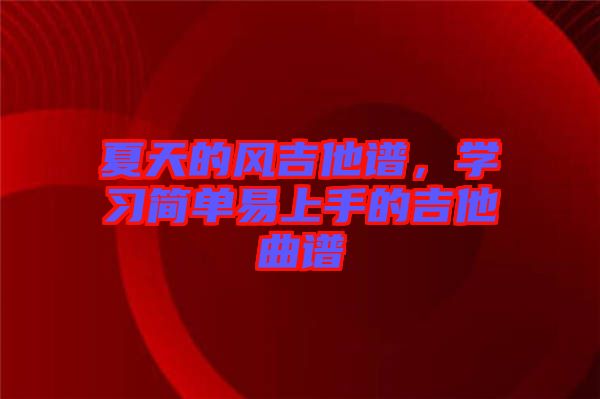 夏天的風吉他譜，學(xué)習(xí)簡單易上手的吉他曲譜