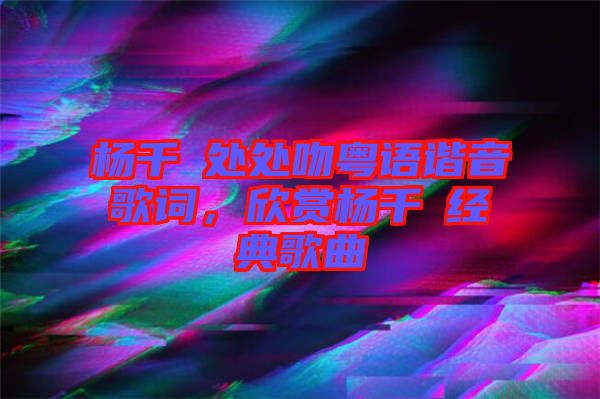楊千嬅處處吻粵語諧音歌詞，欣賞楊千嬅經(jīng)典歌曲