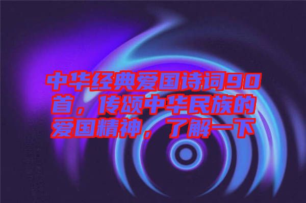中華經(jīng)典愛國(guó)詩(shī)詞90首，傳頌中華民族的愛國(guó)精神，了解一下