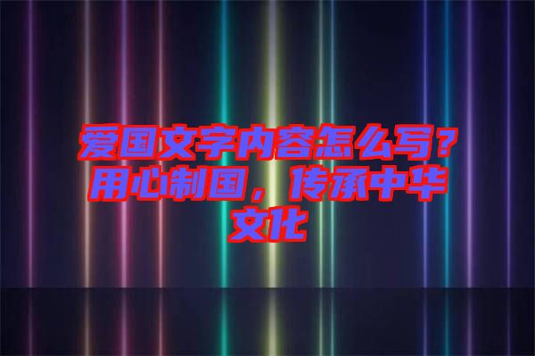 愛(ài)國(guó)文字內(nèi)容怎么寫(xiě)？用心制國(guó)，傳承中華文化