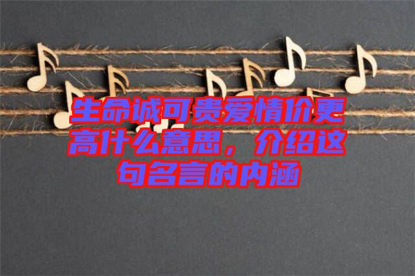 生命誠可貴愛情價(jià)更高什么意思，介紹這句名言的內(nèi)涵